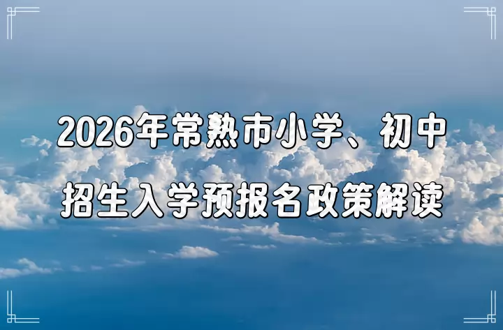 2026年常熟市小学、初中招生入学预报名政策解读