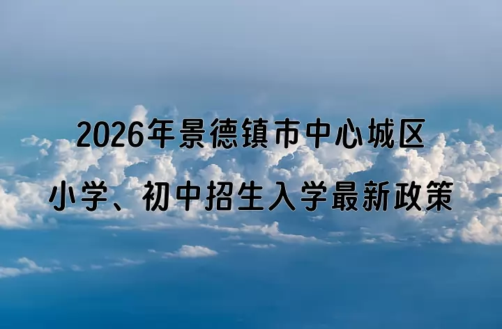 2026年景德镇市中心城区小学、初中招生入学最新政策