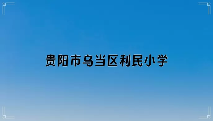 贵阳市乌当区利民小学