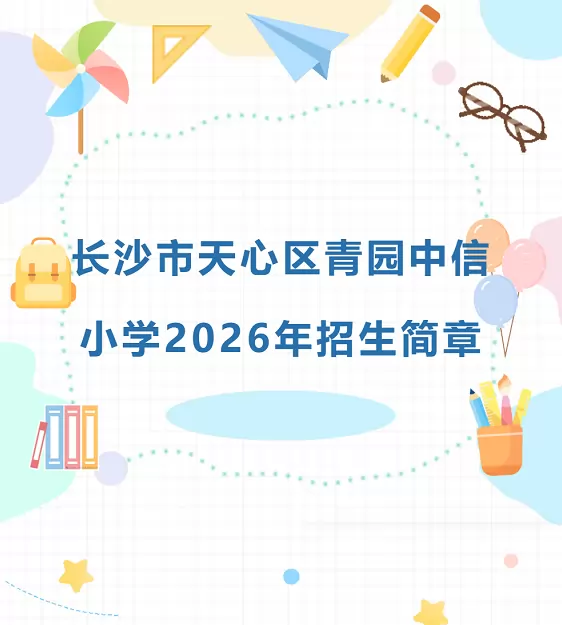 2026年秋季长沙市天心区青园中信小学招生简章(附学区范围)