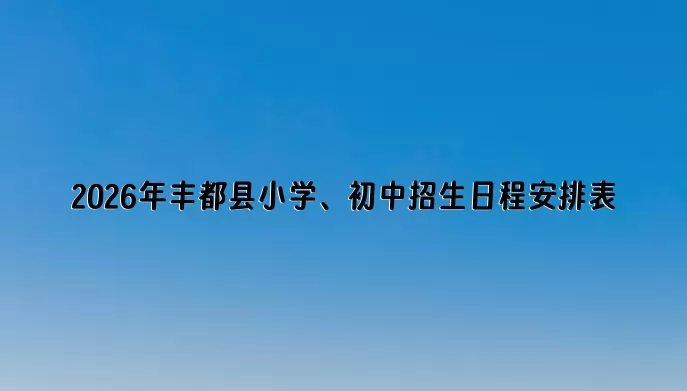 2026年丰都县小学、初中招生日程安排表