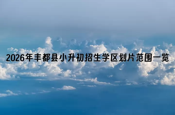 2026年丰都县小升初招生学区划片范围一览