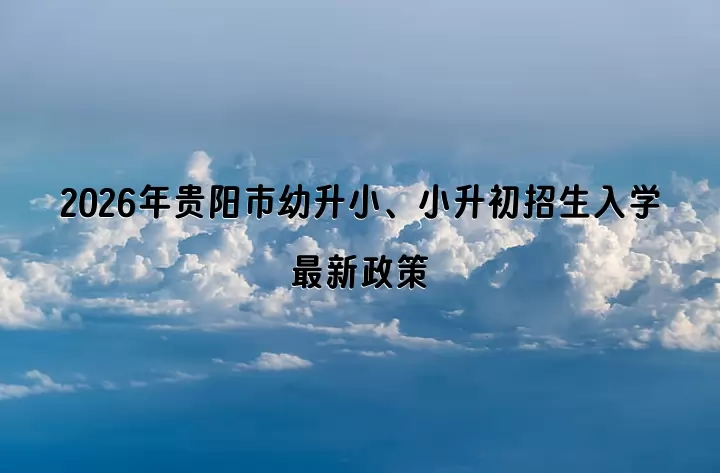 2026年贵阳市幼升小、小升初招生入学最新政策