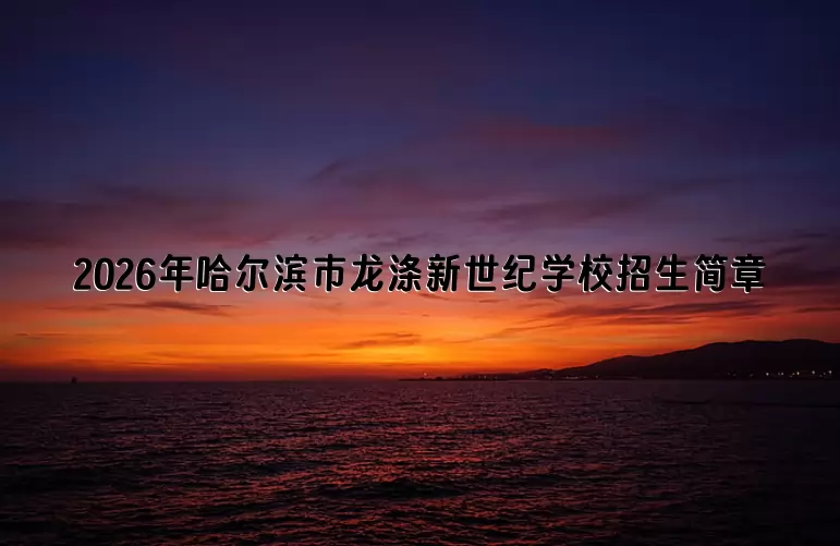 2026年哈尔滨市龙涤新世纪学校招生简章