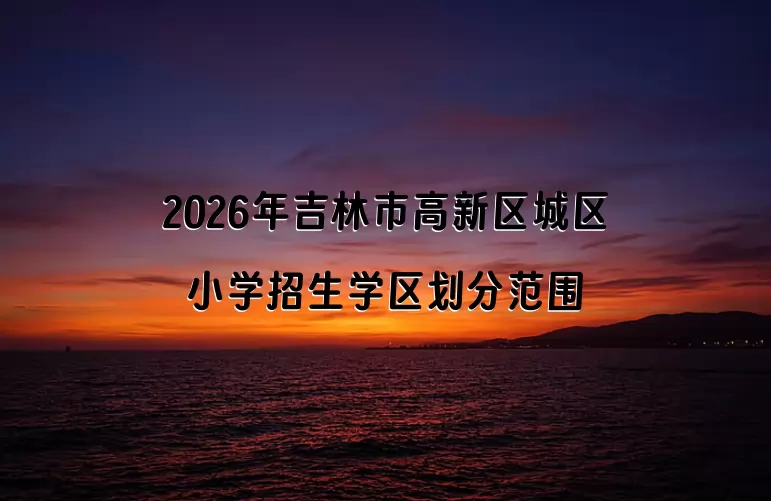 2026年吉林市高新区城区小学招生学区划分范围