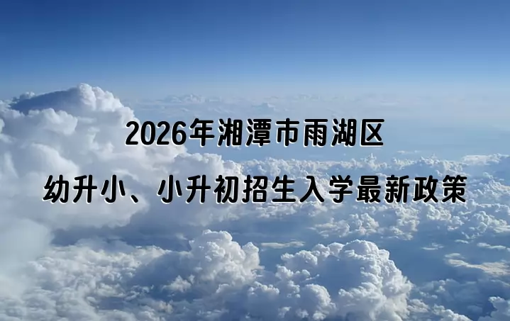 2026年湘潭市雨湖区幼升小、小升初招生入学最新政策