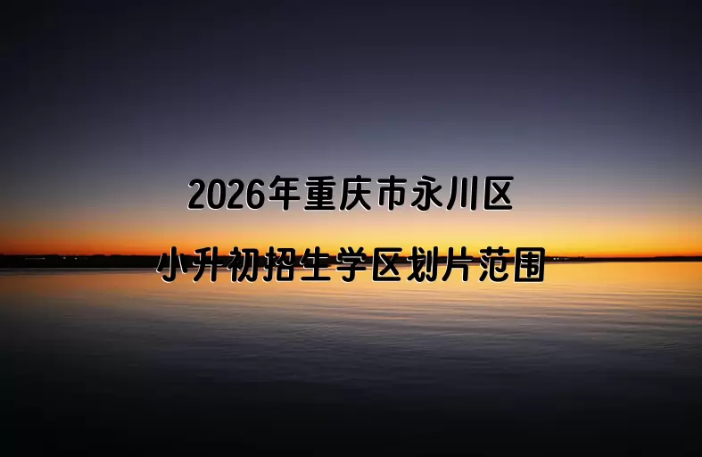 2026年重庆市永川区小升初招生学区划片范围一览