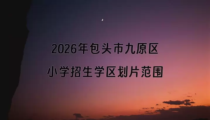 2026年包头市九原区小学招生学区划片范围一览