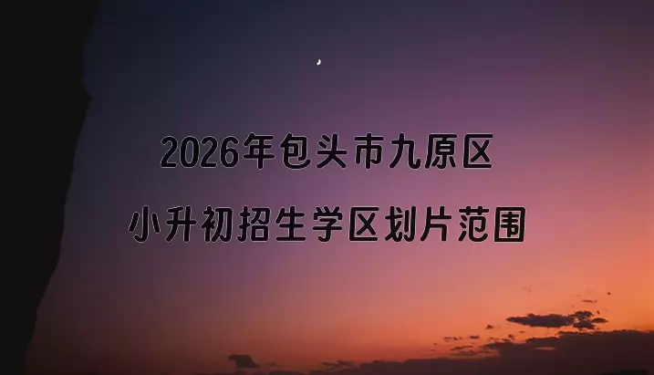 2026年包头市九原区小升初招生学区划片范围一览