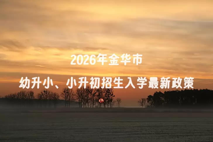 2026年金华市幼升小、小升初招生入学最新政策