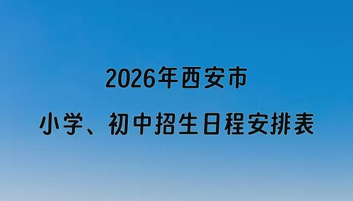 2026年西安市小学、初中招生日程安排表