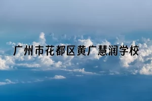 广州市花都区黄广慧润学校收费标准(学费+住宿费)及学校简介