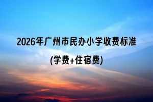 2026年广州市民办小学收费标准(学费+住宿费)汇总