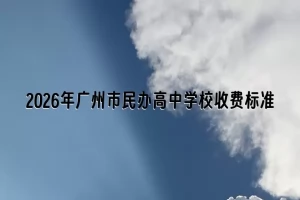 2026年广州市民办高中学校收费标准(学费+住宿费)一览