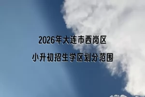 2026年大连市西岗区小升初招生学区划分范围一览