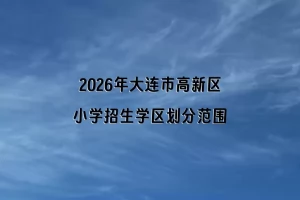 2026年大连市高新区小学招生学区划分范围一览