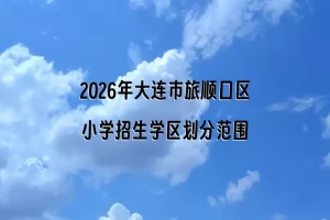 2026年大连市旅顺口区小学招生学区划分范围一览