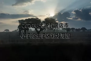 2026年大连瓦房店市小学招生学区划分范围一览