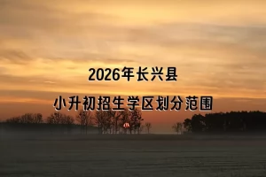 2026年长兴县小升初招生学区划分范围一览