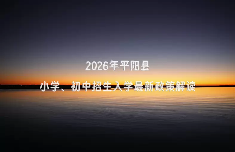 2026年平阳县小学、初中招生入学最新政策解读