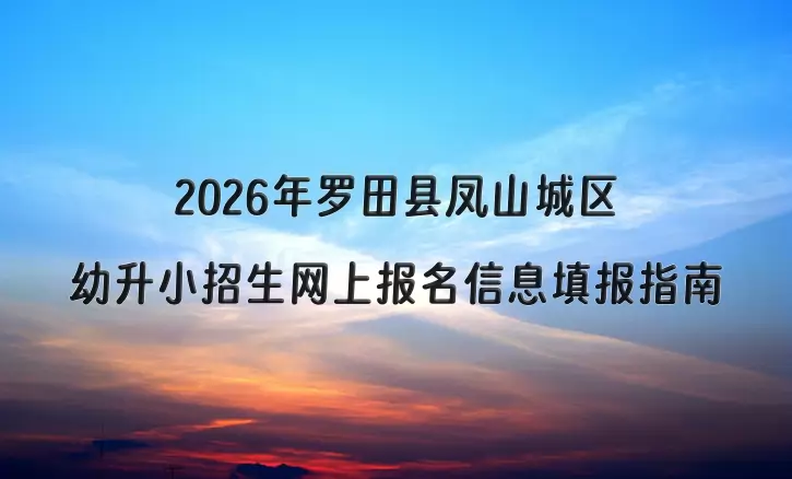 2026年罗田县凤山城区幼升小招生网上报名信息填报指南