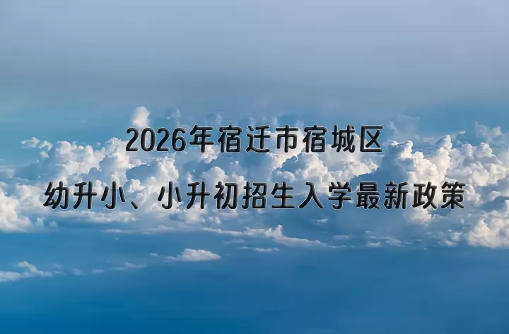 2026年宿迁市宿城区幼升小、小升初招生入学最新政策
