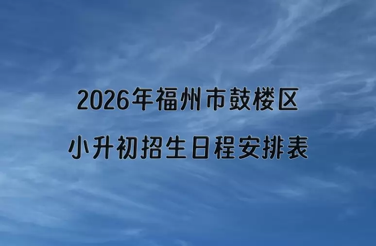 2026年福州市鼓楼区小升初招生日程安排表