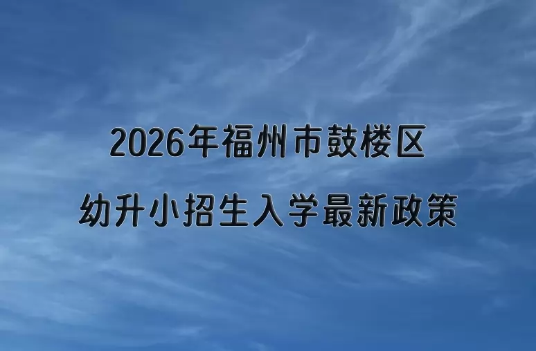 2026年福州市鼓楼区幼升小招生入学最新政策