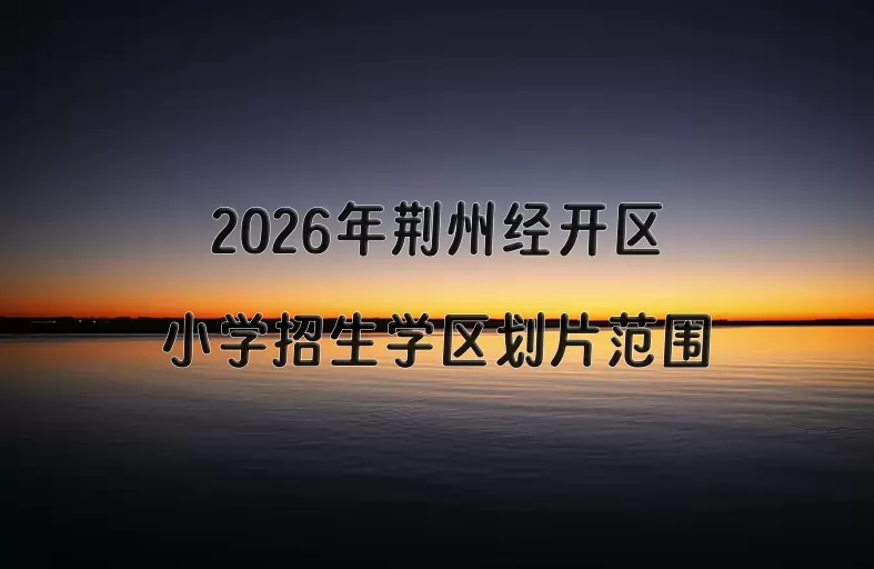 2026年荆州经开区小学招生学区划片范围一览