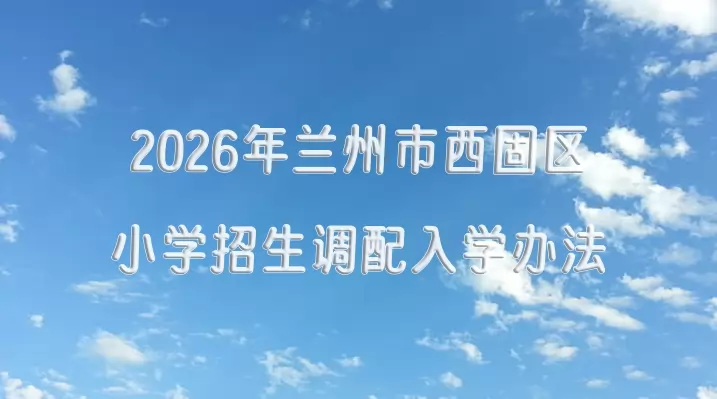 2026年兰州市西固区小学招生调配入学办法