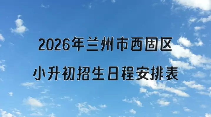 2026年兰州市西固区小升初招生日程安排表