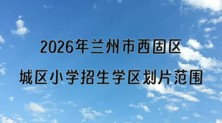 2026年兰州市西固区城区小学招生学区划片范围