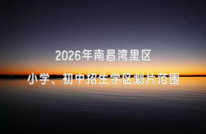 2026年南昌湾里区小学、初中招生学区划片范围
