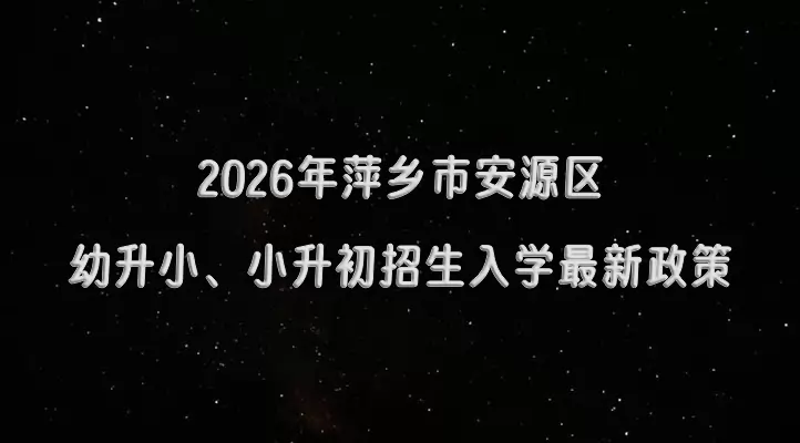 2026年萍乡市安源区幼升小、小升初招生入学最新政策