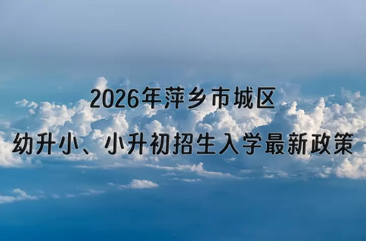 2026年萍乡市城区幼升小、小升初招生入学最新政策