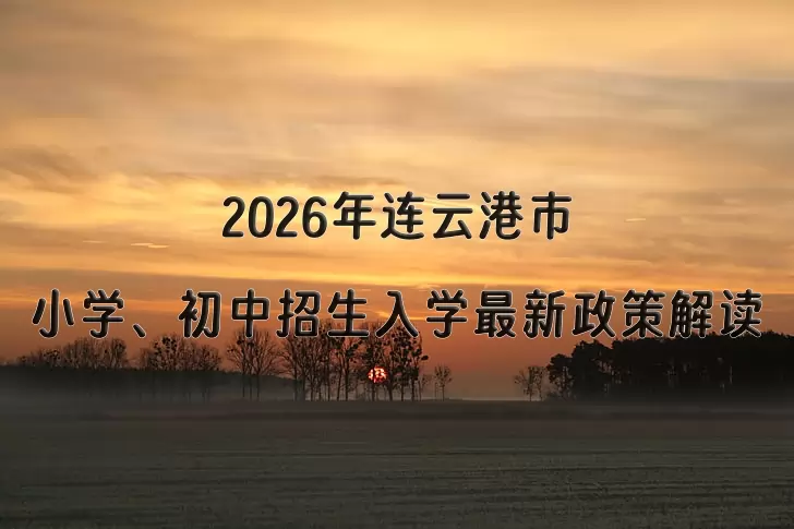 2026年连云港市小学、初中招生入学最新政策解读