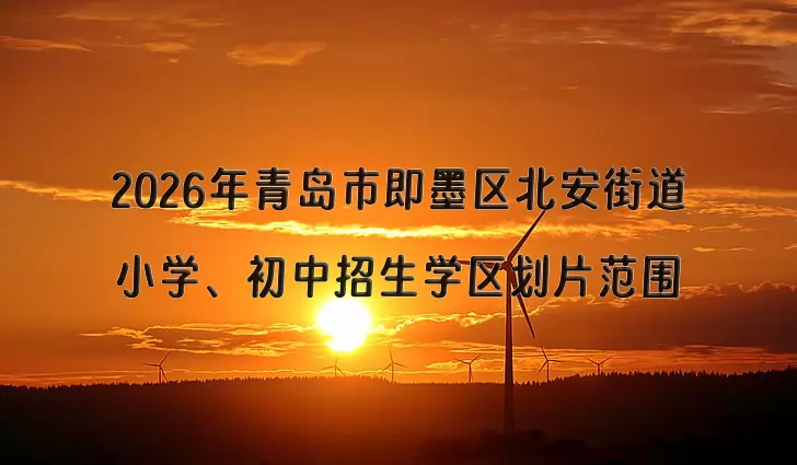 2026年青岛市即墨区北安街道小学、初中招生学区划片范围