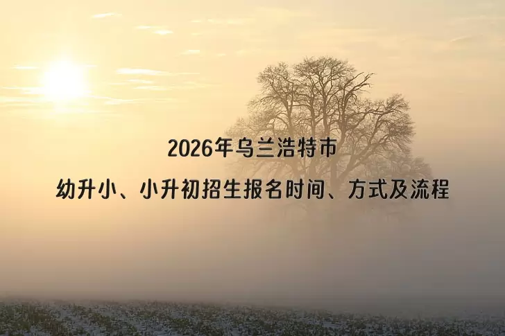 2026年乌兰浩特市幼升小、小升初招生报名时间、方式及流程