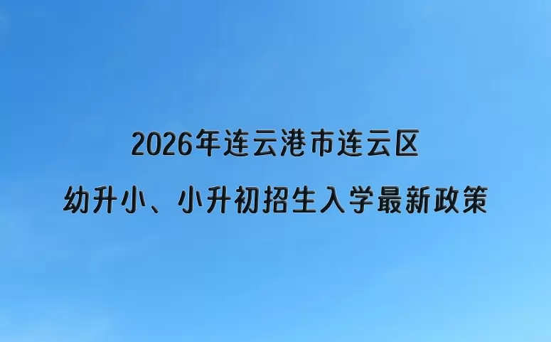 2026年连云港市连云区幼升小、小升初招生入学最新政策