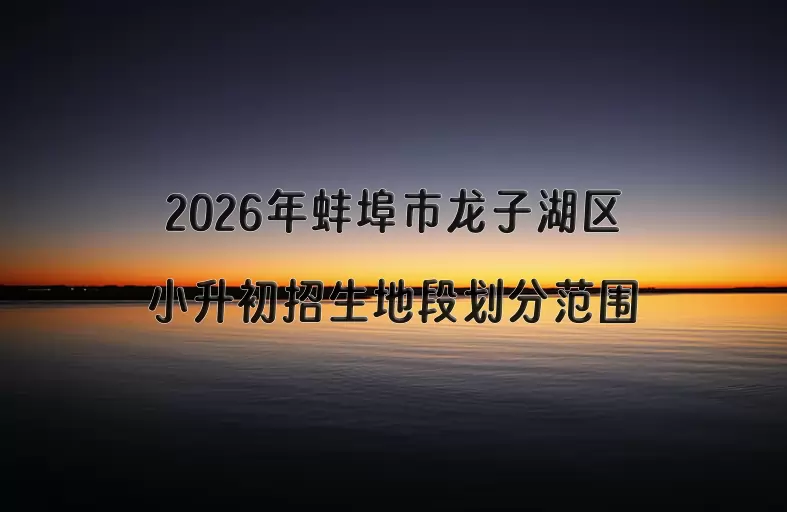 2026年蚌埠市龙子湖区小升初招生地段划分范围