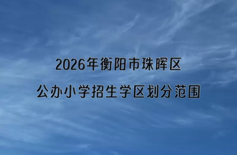2026年衡阳市珠晖区公办小学招生学区划分范围一览