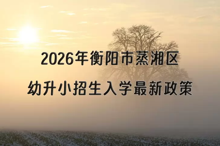 2026年衡阳市蒸湘区幼升小招生入学最新政策
