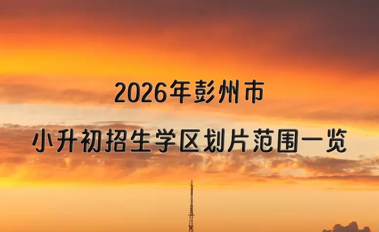 2026年彭州市小升初招生学区划片范围一览
