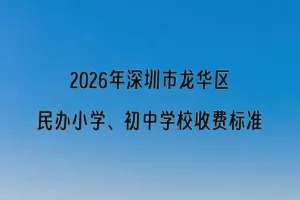 2026年深圳市龙华区民办小学、初中学校收费标准一览