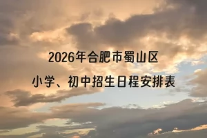 2026年合肥市蜀山区小学、初中招生日程安排表(时间+流程)