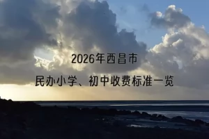 2026年西昌市民办小学、初中收费标准一览(学费+住宿费)