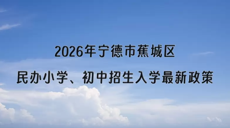 2026年宁德市蕉城区民办小学、初中招生入学最新政策
