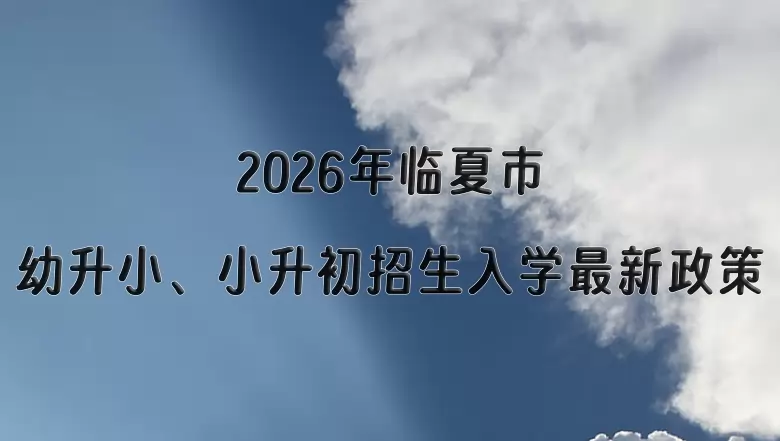 2026年临夏市幼升小、小升初招生入学最新政策