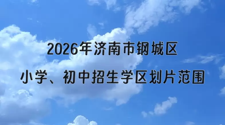 2026年济南市钢城区小学、初中招生学区划片范围一览