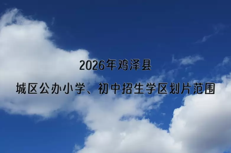 2026年鸡泽县城区公办小学、初中招生学区划片范围